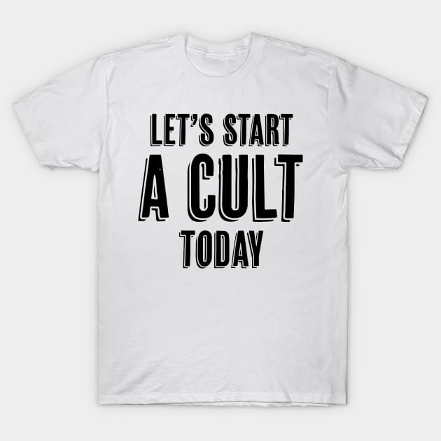 Let's Start a Cult Today T-Shirt by InspiredQuotes